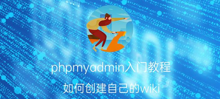 phpmyadmin入门教程 如何创建自己的wiki？